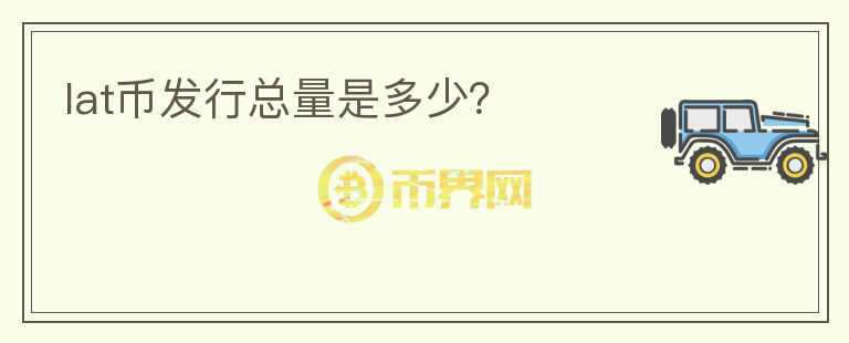 lat幣發(fā)行總量是多少？
