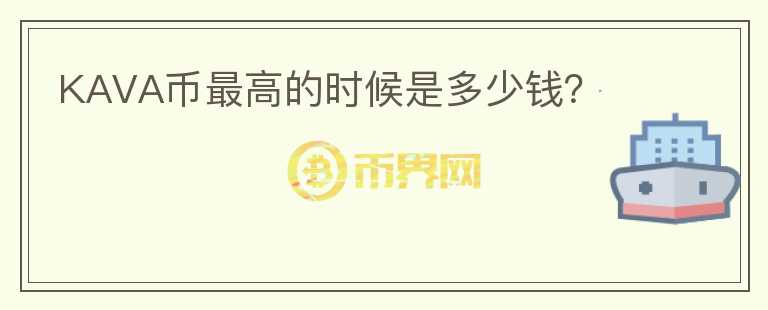 KAVA幣最高的時候是多少錢？
