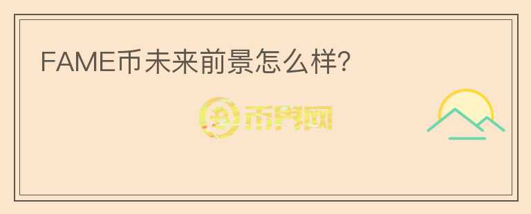 FAME幣未來(lái)前景怎么樣？