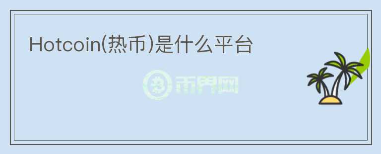 Hotcoin(熱幣)是什么平臺