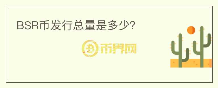 BSR幣發(fā)行總量是多少?