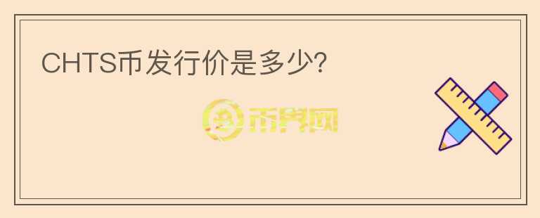 CHTS幣發(fā)行價(jià)是多少？