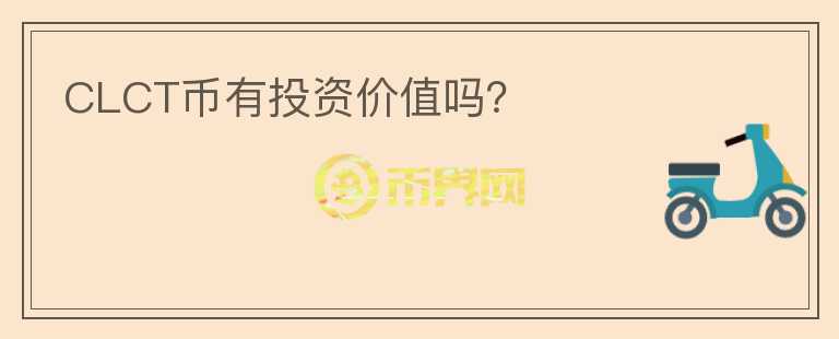 CLCT幣有投資價(jià)值嗎？