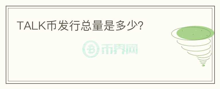 TALK幣發(fā)行總量是多少？