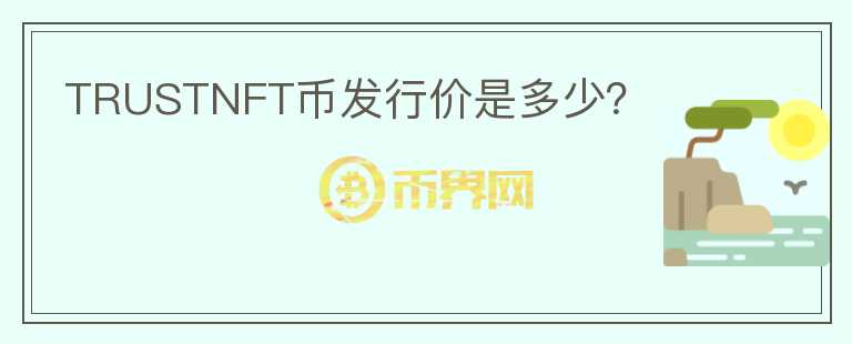 TRUSTNFT幣發(fā)行價(jià)是多少？
