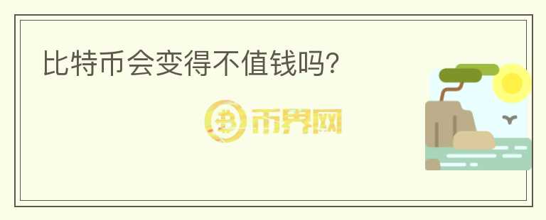 比特幣會(huì)變得不值錢嗎？