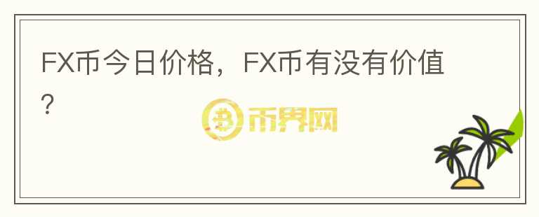 FX幣今日價(jià)格，F(xiàn)X幣有沒(méi)有價(jià)值？