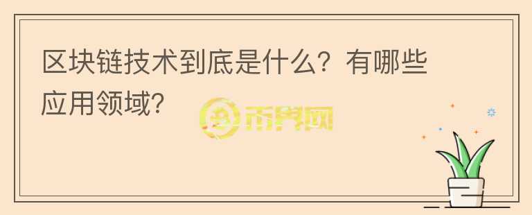 區(qū)塊鏈技術(shù)到底是什么？有哪些應(yīng)用領(lǐng)域？