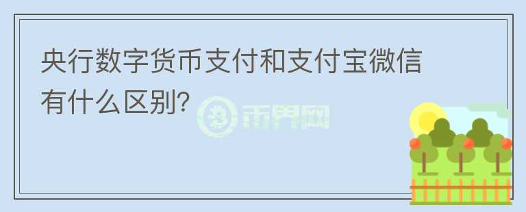 央行數(shù)字貨幣支付和支付寶微信有什么區(qū)別？