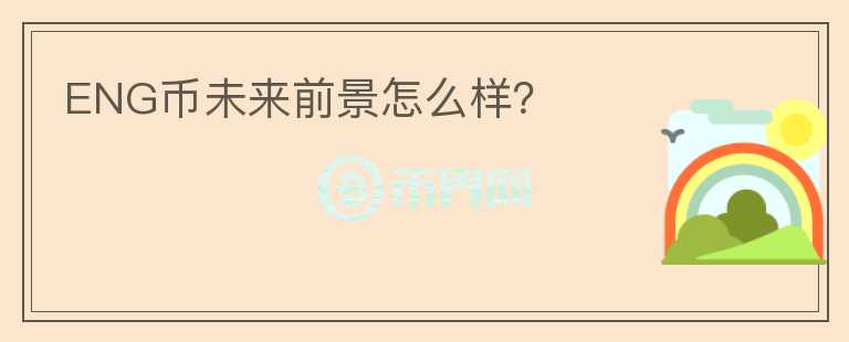 ENG幣未來(lái)前景怎么樣？