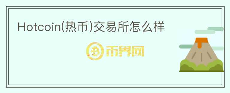 Hotcoin(熱幣)交易所怎么樣