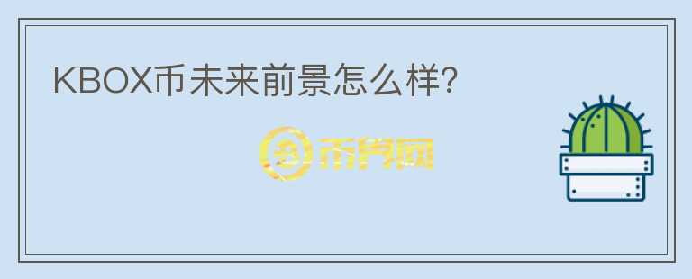 KBOX幣未來(lái)前景怎么樣？