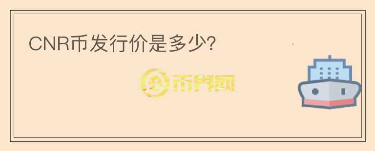 CNR幣發(fā)行價(jià)是多少？