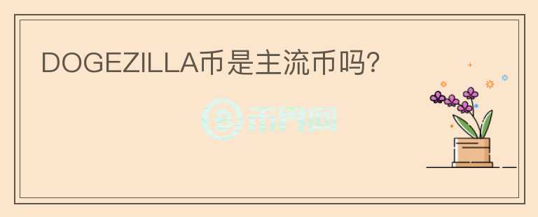 DOGEZILLA幣是主流幣嗎？
