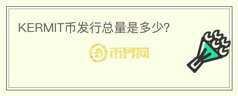 KERMIT幣發(fā)行總量是多少？