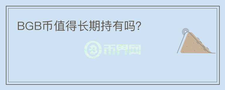 BGB幣值得長(zhǎng)期持有嗎？