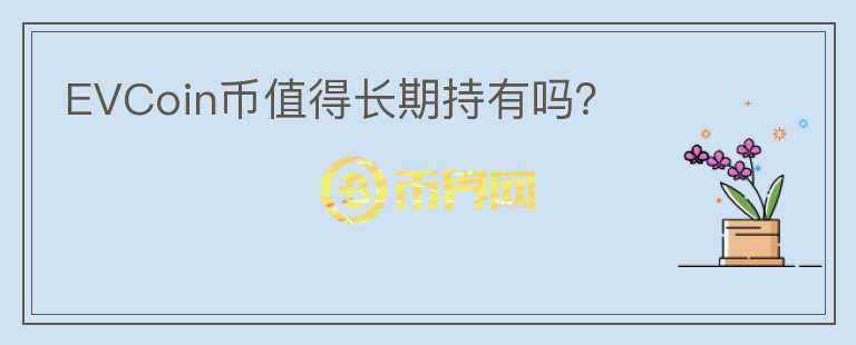 EVCoin幣值得長期持有嗎？