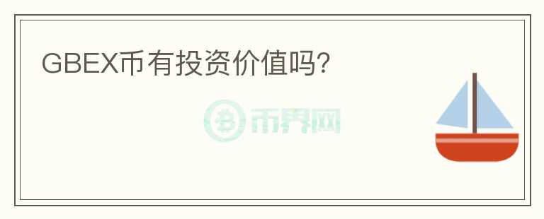 GBEX幣有投資價(jià)值嗎？