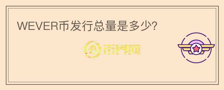 WEVER幣發(fā)行總量是多少？