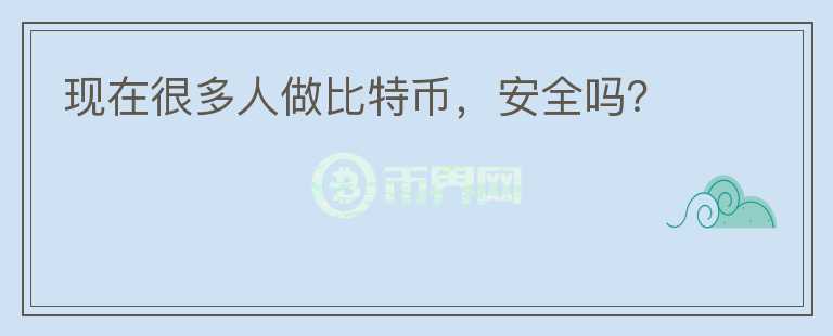現(xiàn)在很多人做比特幣，安全嗎？