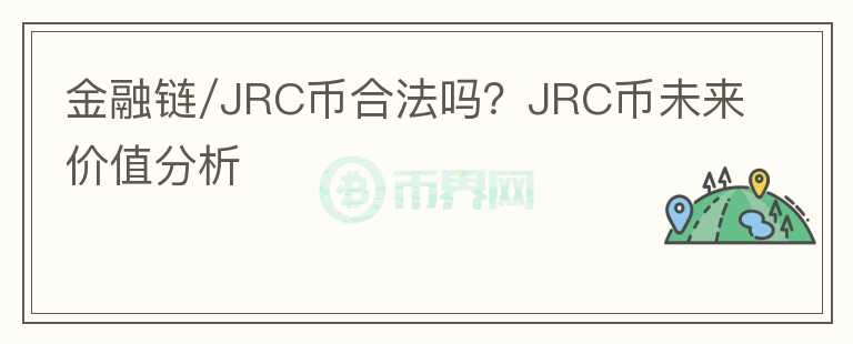 金融鏈/JRC幣合法嗎？JRC幣未來價(jià)值分析