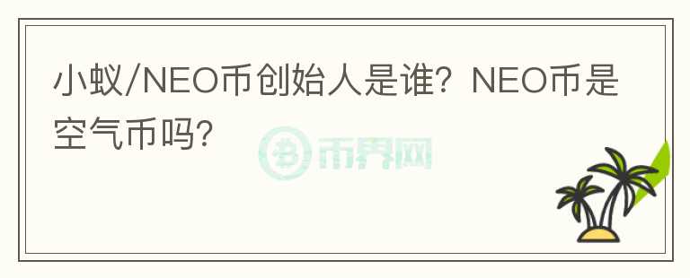 小蟻/NEO幣創(chuàng)始人是誰？NEO幣是空氣幣嗎？