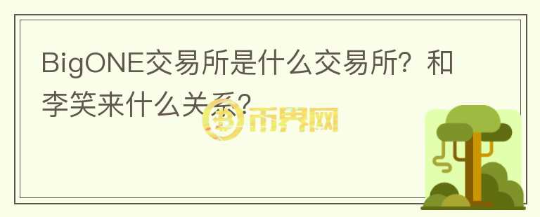 BigONE交易所是什么交易所？和李笑來(lái)什么關(guān)系？