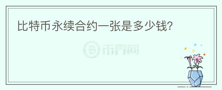 比特幣永續(xù)合約一張是多少錢？