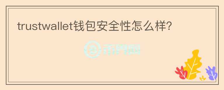 trustwallet錢包安全性怎么樣？