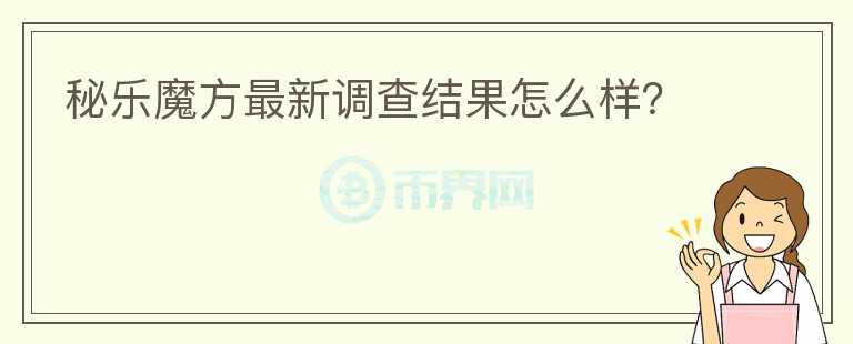 秘樂魔方最新調(diào)查結(jié)果怎么樣？