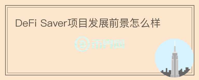 DeFi Saver項目發(fā)展前景怎么樣
