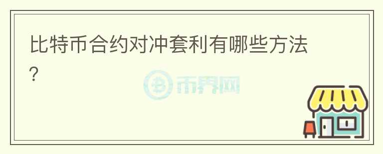 比特幣合約對(duì)沖套利有哪些方法？