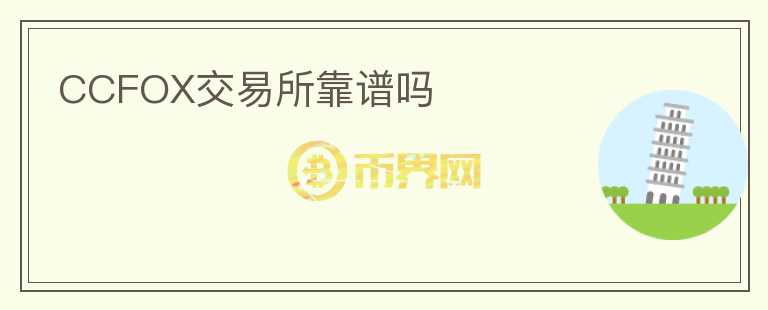 CCFOX交易所靠譜嗎