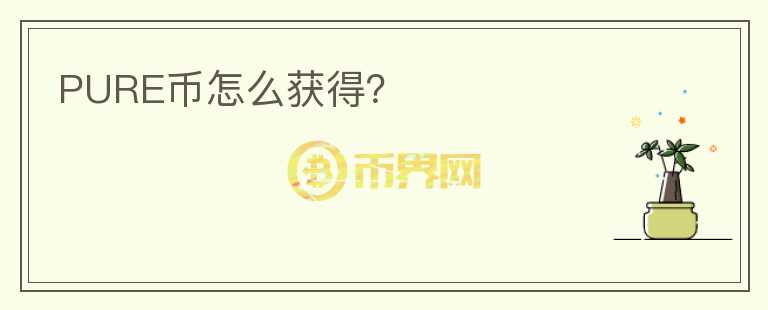 PURE幣怎么獲得？