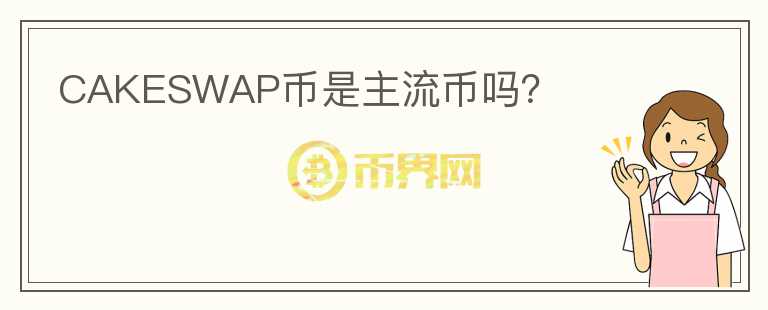CAKESWAP幣是主流幣嗎？
