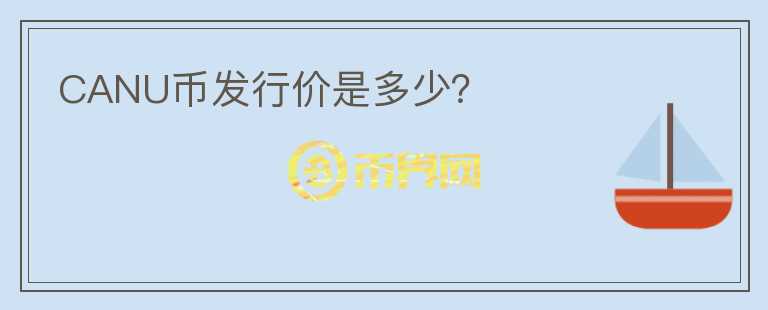 CANU幣發(fā)行價是多少？
