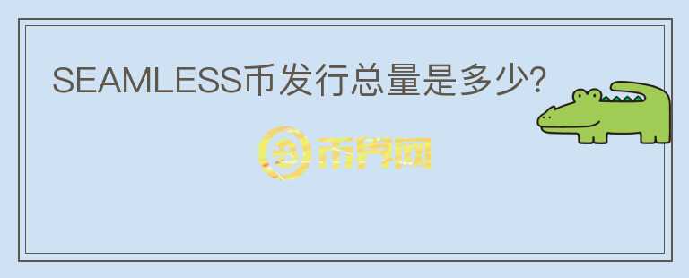 SEAMLESS幣發(fā)行總量是多少？