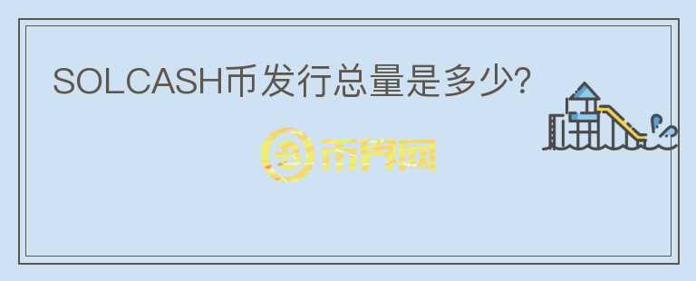 SOLCASH幣發(fā)行總量是多少？