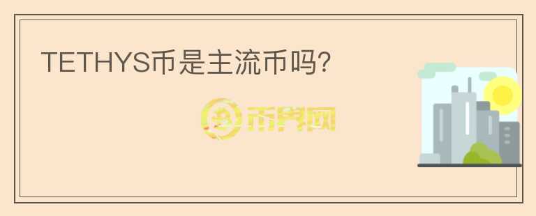 TETHYS幣是主流幣嗎？