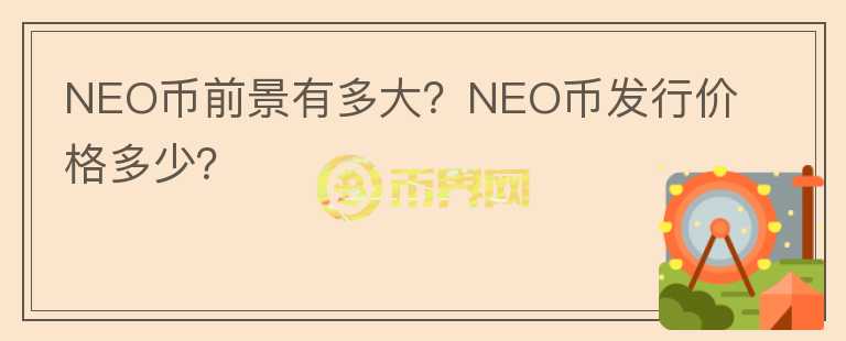 NEO幣前景有多大？NEO幣發(fā)行價(jià)格多少？