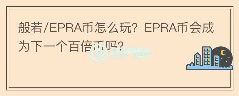 般若/EPRA幣怎么玩？EPRA幣會(huì)成為下一個(gè)百倍幣嗎？