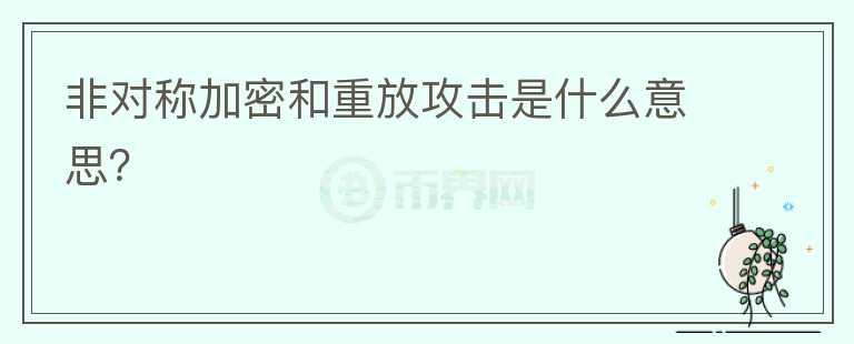 非對(duì)稱加密和重放攻擊是什么意思？