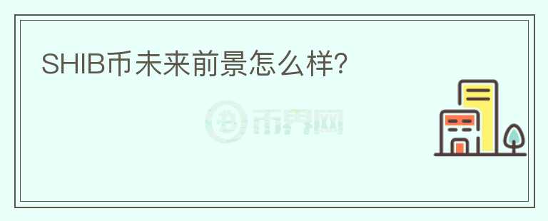 SHIB幣未來前景怎么樣？