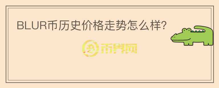 BLUR幣歷史價格走勢怎么樣？