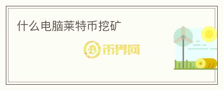 什么電腦萊特幣挖礦