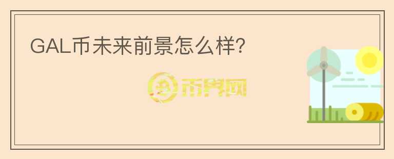 GAL幣未來(lái)前景怎么樣？