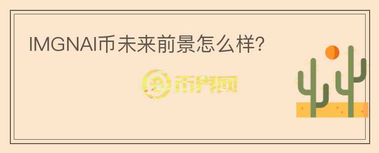 IMGNAI幣未來前景怎么樣？