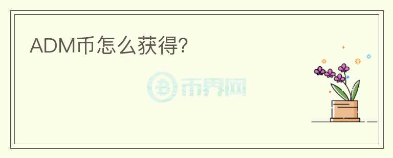 ADM幣怎么獲得？