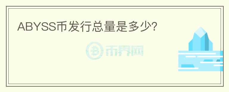ABYSS幣發(fā)行總量是多少?