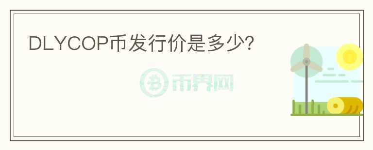 DLYCOP幣發(fā)行價是多少？